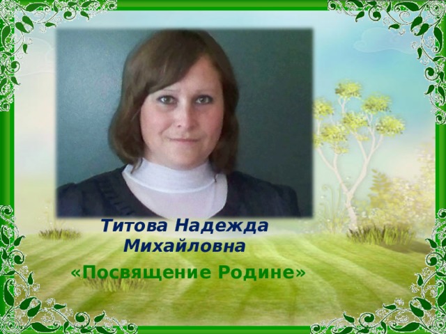Титова Надежда Михайловна «Посвящение Родине» 