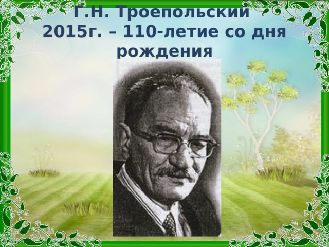 Г.Н. Троепольский  2015г. – 110-летие со дня рождения 