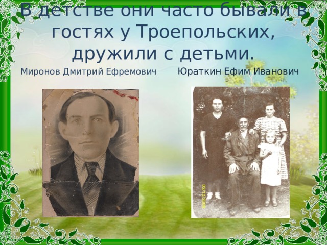В детстве они часто бывали в гостях у Троепольских, дружили с детьми. Миронов Дмитрий Ефремович Юраткин Ефим Иванович 