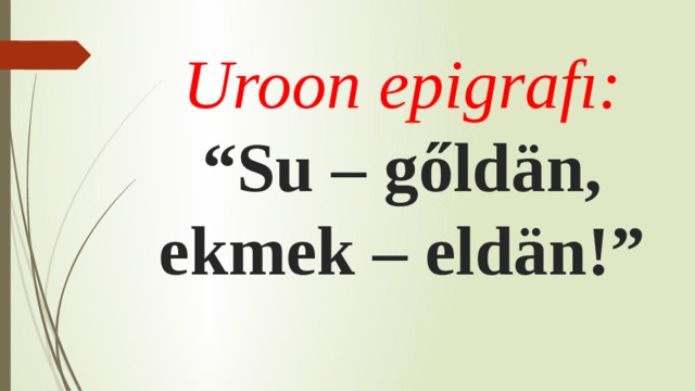 Uroon epigrafı:  “Su – gőldän, ekmek – eldän!” 