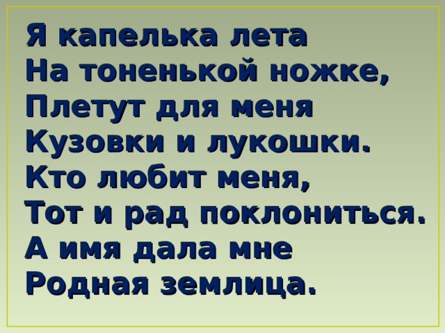 Я капелька лета На тоненькой ножке,  Плетут для меня Кузовки и лукошки.  Кто любит меня, Тот и рад поклониться.  А имя дала мне Родная землица. 