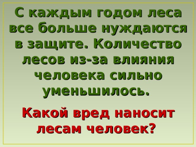 С каждым годом леса все больше нуждаются в защите. Количество лесов из-за влияния человека сильно уменьшилось.   Какой вред наносит лесам человек?  