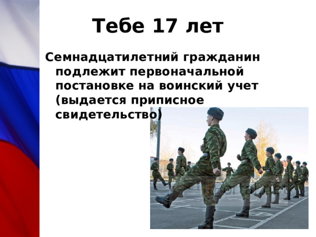Тебе 17 лет Семнадцатилетний гражданин подлежит первоначальной постановке на воинский учет (выдается приписное свидетельство) 