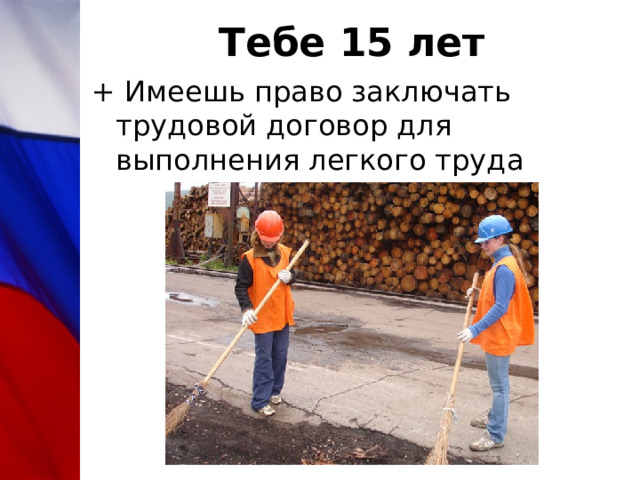 Тебе 15 лет + Имеешь право заключать трудовой договор для выполнения легкого труда 