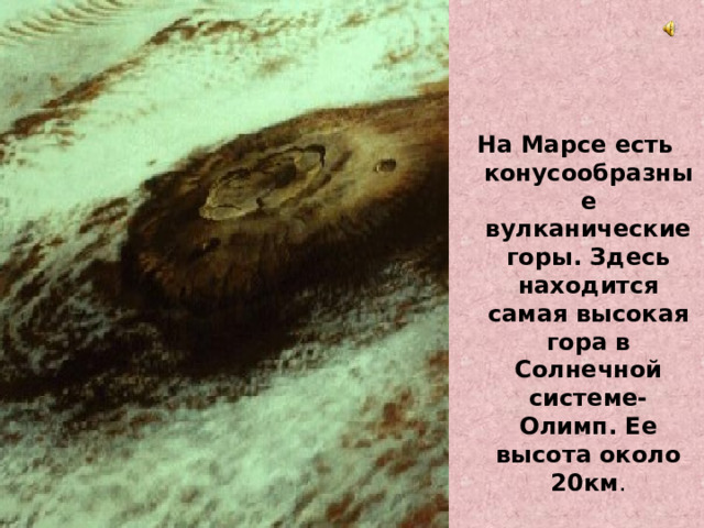 На Марсе есть конусообразные вулканические горы. Здесь находится самая высокая гора в Солнечной системе- Олимп. Ее высота около 20км . 