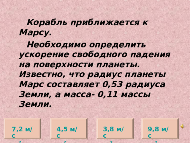  Корабль приближается к Марсу.  Необходимо определить ускорение свободного падения на поверхности планеты. Известно, что радиус планеты Марс составляет 0,53 радиуса Земли, а масса- 0,11 массы Земли. 4,5 м/с 2 7,2 м/с 2 3,8 м/с 2 9,8 м/с 2 