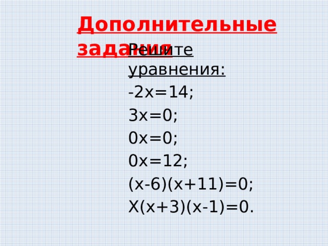 Дополнительные задания Решите уравнения: -2х=14; 3х=0; 0х=0; 0х=12; (х-6)(х+11)=0; Х(х+3)(х-1)=0. 