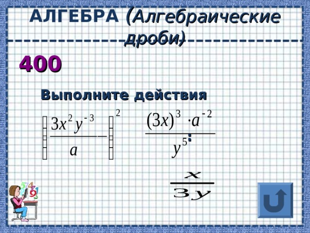АЛГЕБРА ( Алгебраические дроби) 400  Выполните действия   :