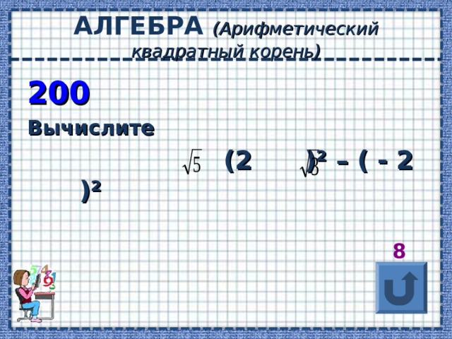 АЛГЕБРА (Арифметический квадратный корень) 200 Вычислите  (2 ) ² – ( - 2 ) ²   8