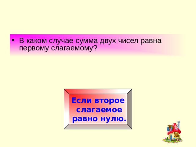 В каком случае сумма двух чисел равна первому слагаемому? Если второе  слагаемое  равно нулю. 