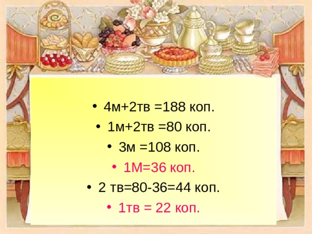 4м+2тв =188 коп. 1м+2тв =80 коп. 3м =108 коп. 1М=36 коп. 2 тв=80-36=44 коп. 1тв = 22 коп. 
