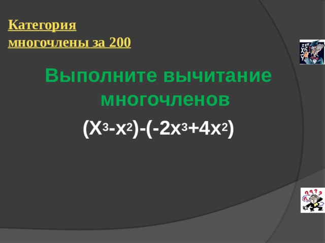 Категория многочлены за 200 Выполните вычитание многочленов (Х 3 -х 2 )-(-2х 3 +4х 2 )  