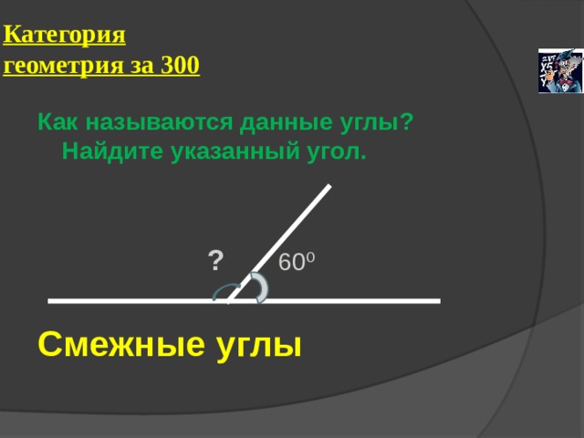 Категория геометрия за 300 Как называются данные углы? Найдите указанный угол.  ? 60⁰ Смежные углы  