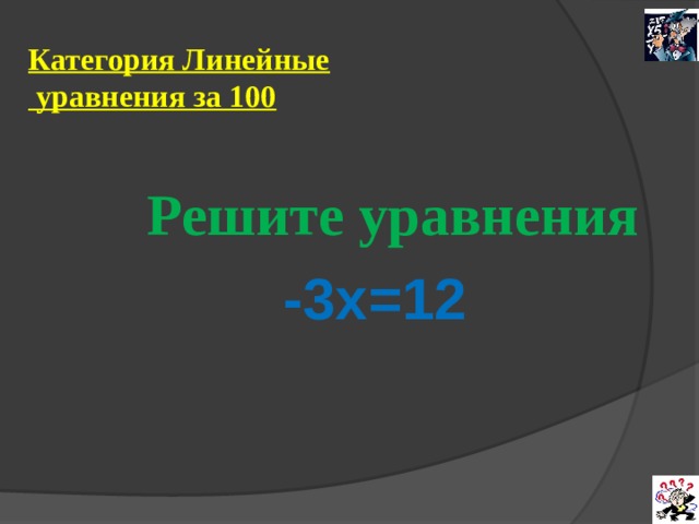 Категория Линейные  уравнения за 100  Решите уравнения  -3х=12  