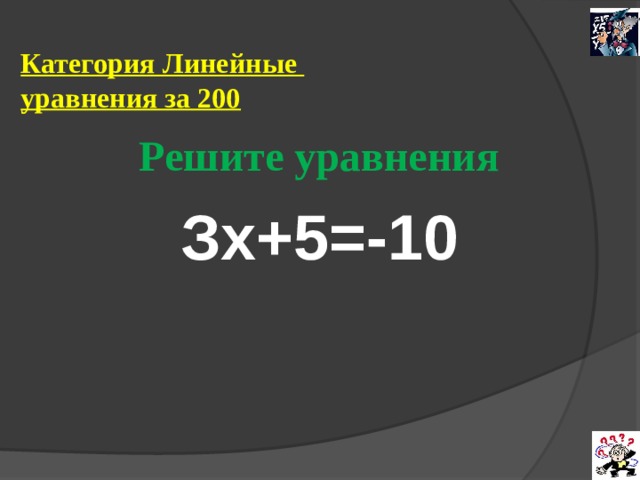 Категория Линейные  уравнения за 200 Решите уравнения Зх+5=-10 