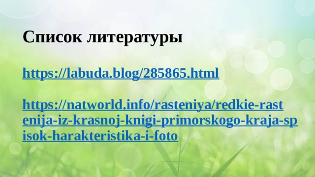 Список литературы   https://labuda.blog/285865.html   https://natworld.info/rasteniya/redkie-rastenija-iz-krasnoj-knigi-primorskogo-kraja-spisok-harakteristika-i-foto   