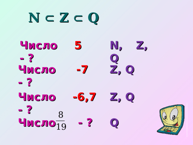 N  Z  Q Число 5 - ? N, Z, Q Число -7 - ? Z, Q Z, Q Число -6,7  - ? Число  - ? Q 