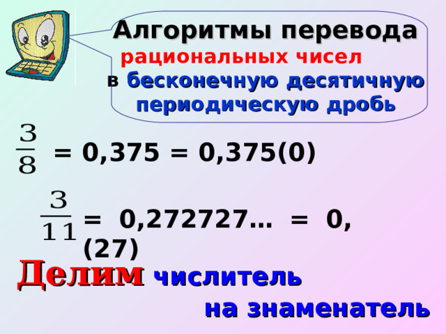 Алгоритмы перевода рациональных чисел  в бесконечную десятичную периодическую дробь = 0,375 = 0,375(0) = 0,272727… = 0,(27) Делим числитель на знаменатель 