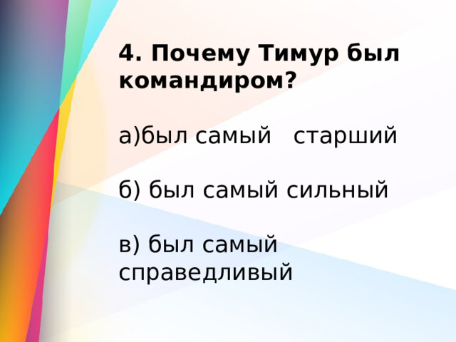 4. Почему Тимур был командиром? а)был самый   старший                 б) был самый сильный          в) был самый справедливый 