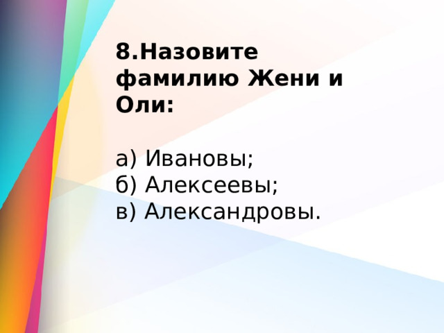 8.Назовите фамилию Жени и Оли:  а) Ивановы;               б) Алексеевы;               в) Александровы. 