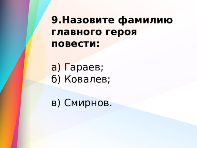 9.Назовите фамилию главного героя повести:  а) Гараев;                 б) Ковалев;                       в) Смирнов. 