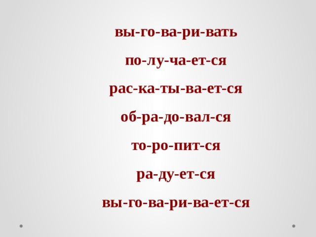 вы-го-ва-ри-вать по-лу-ча-ет-ся рас-ка-ты-ва-ет-ся об-ра-до-вал-ся то-ро-пит-ся ра-ду-ет-ся вы-го-ва-ри-ва-ет-ся 