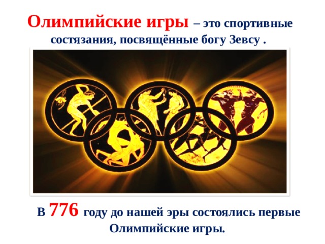Олимпийские игры – это спортивные состязания, посвящённые богу Зевсу . В 776  году до нашей эры состоялись первые Олимпийские игры. 