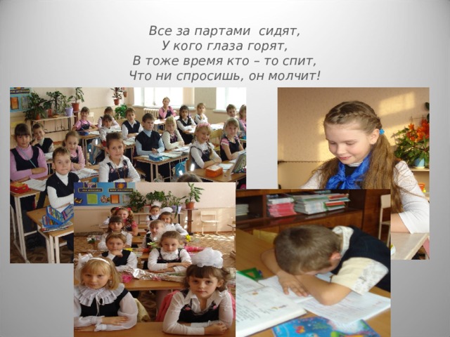 Все за партами сидят,  У кого глаза горят,  В тоже время кто – то спит,  Что ни спросишь, он молчит! 