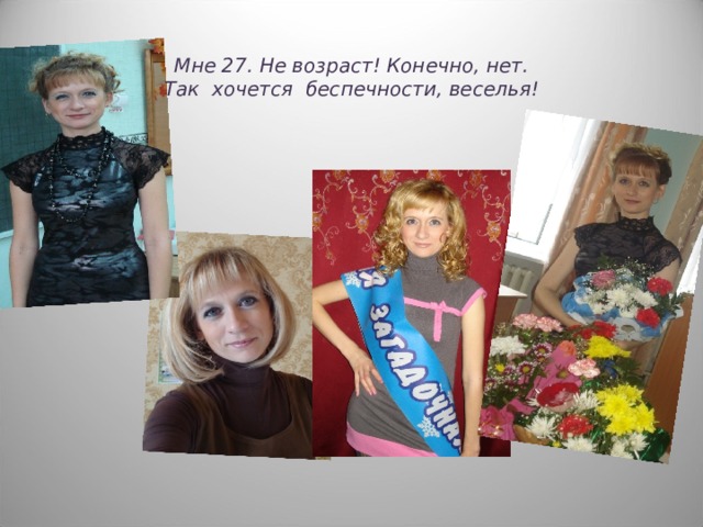 Мне 27. Не возраст! Конечно, нет.  Так хочется беспечности, веселья!    