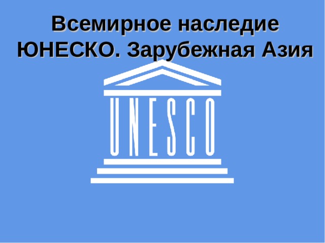 Всемирное наследие ЮНЕСКО. Зарубежная Азия Всемирное наследие ЮНЕСКО. Зарубежная Азия 