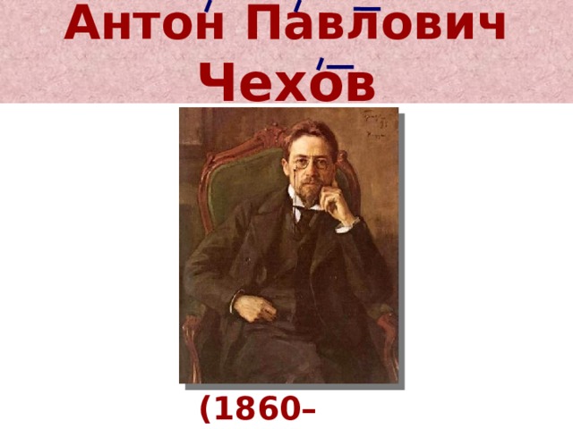 Антон Павлович  Чехов (1860–1904) 