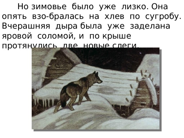  Но зимовье было уже лизко. Она опять взо-бралась на хлев по сугробу. Вчерашняя дыра была уже заделана яровой соломой, и по крыше протянулись две новые слеги. 