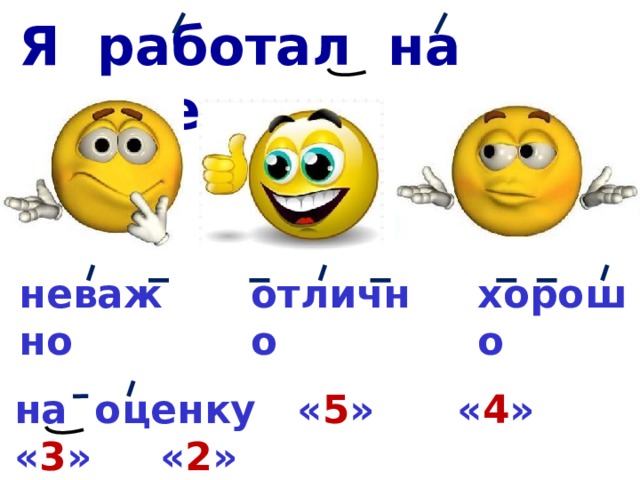 Я работал на уроке хорошо неважно отлично на оценку « 5 » « 4 » « 3 » « 2 » 