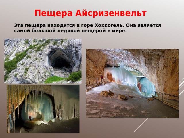 Пещера Айсризенвельт Эта пещера находится в горе Хохкогель . Она является самой большой ледяной пещерой в мире. 