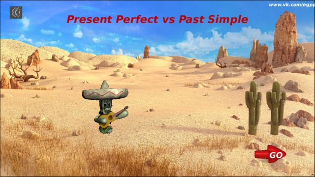www.vk.com/egppt  Present Perfect vs Past Simple GO 