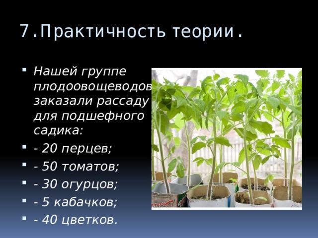 7. Практичность теории. Нашей группе плодоовощеводов заказали рассаду для подшефного садика: - 20 перцев; - 50 томатов; - 30 огурцов; - 5 кабачков; - 40 цветков. 