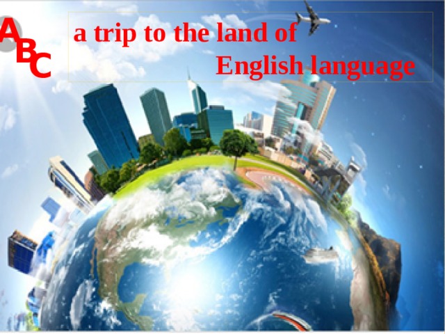 A a trip to the land of  English language B C Внеклассное мероприятие по английскому языку 
