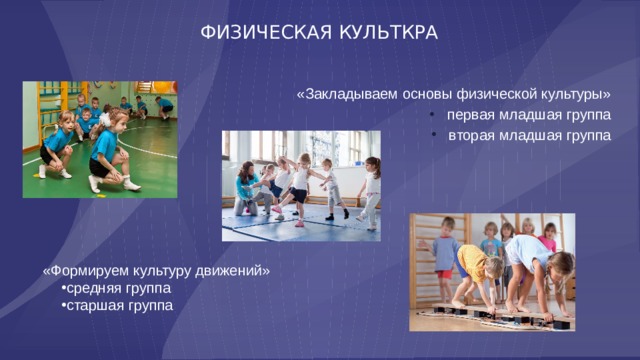 ФИЗИЧЕСКАЯ КУЛЬТКРА «Закладываем основы физической культуры» первая младшая группа вторая младшая группа «Формируем культуру движений» средняя группа старшая группа 