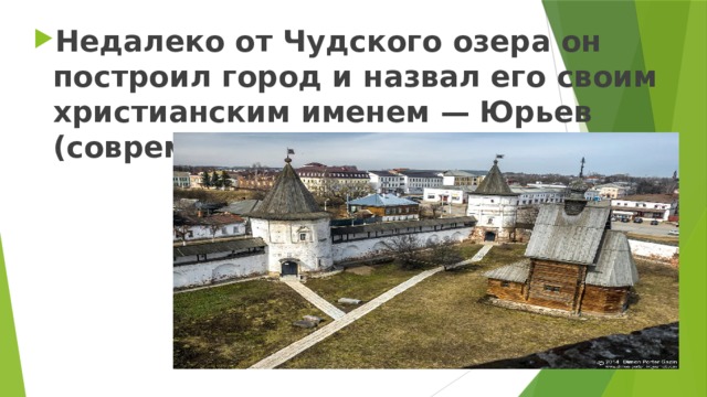 Недалеко от Чудского озера он построил город и назвал его своим христианским именем — Юрьев (современный Тарту). 