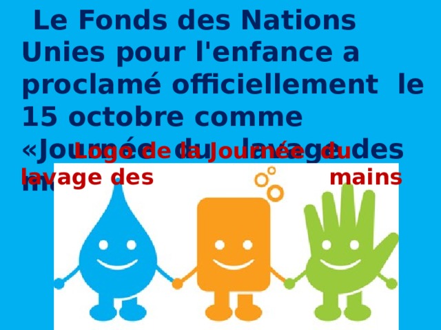  Le Fonds des Nations Unies pour l'enfance a proclamé officiellement le 15 octobre comme «Journée du lavage des mains» .  Logo de la Journée du lavage des     mains 