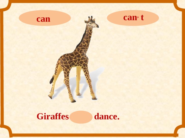 can ,  t can Giraffes can ,  t dance.