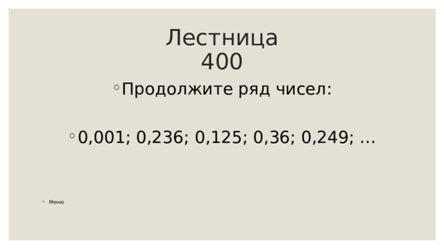 Лестница  400 Продолжите ряд чисел:  0,001; 0,236; 0,125; 0,36; 0,249; …   Меню 