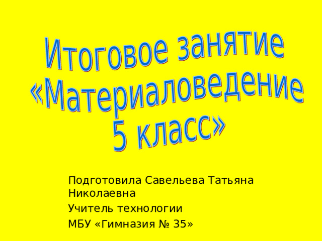 Подготовила Савельева Татьяна Николаевна Учитель технологии МБУ «Гимназия № 35» 