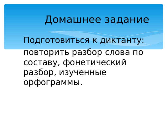 Домашнее задание Подготовиться к диктанту: повторить разбор слова по составу, фонетический разбор, изученные орфограммы. 