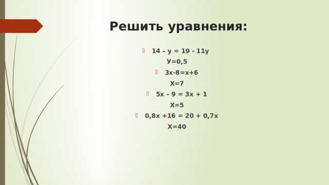 Решить уравнения: 14 – у = 19 - 11у У=0,5 3х-8=х+6 Х=7 5х – 9 = 3х + 1 Х=5 0,8х +16 = 20 + 0,7х Х=40