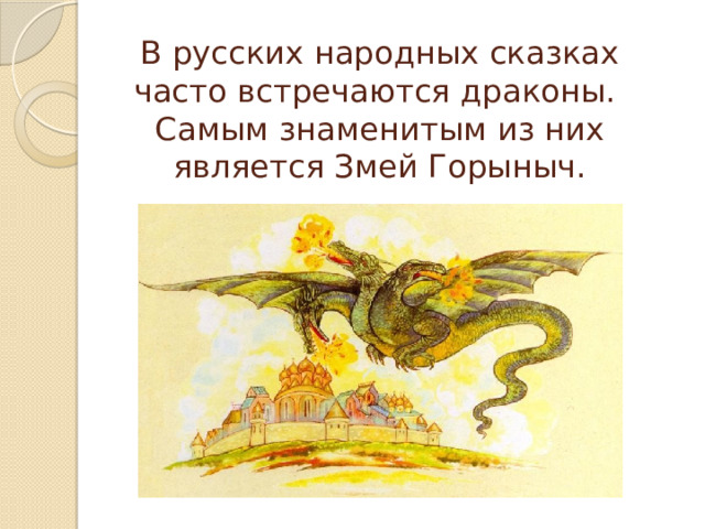 В русских народных сказках часто встречаются драконы.  Самым знаменитым из них является Змей Горыныч. 