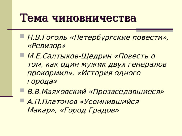 Тема чиновничества Н.В.Гоголь «Петербургские повести», «Ревизор» М.Е.Салтыков-Щедрин «Повесть о том, как один мужик двух генералов прокормил», «История одного города» В.В.Маяковский «Прозаседавшиеся» А.П.Платонов «Усомнившийся Макар», «Город Градов» 