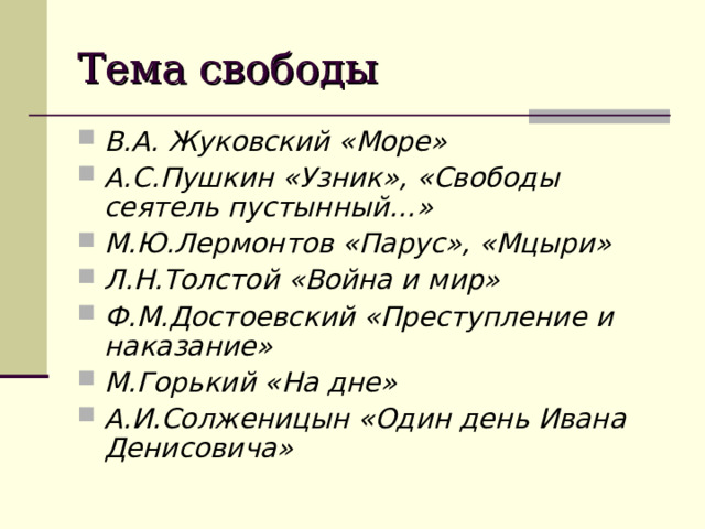 Тема свободы В.А. Жуковский «Море» А.С.Пушкин «Узник», «Свободы сеятель пустынный…» М.Ю.Лермонтов «Парус», «Мцыри» Л.Н.Толстой «Война и мир» Ф.М.Достоевский «Преступление и наказание» М.Горький «На дне» А.И.Солженицын «Один день Ивана Денисовича» 