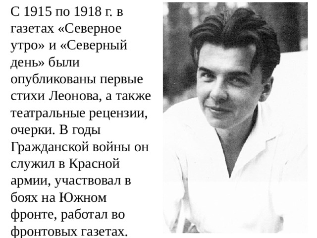 С 1915 по 1918 г. в газетах «Северное утро» и «Северный день» были опубликованы первые стихи Леонова, а также театральные рецензии, очерки. В годы Гражданской войны он служил в Красной армии, участвовал в боях на Южном фронте, работал во фронтовых газетах. 