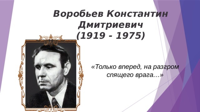     Воробьев Константин Дмитриевич  (1919 - 1975) «Только вперед, на разгром спящего врага…» 